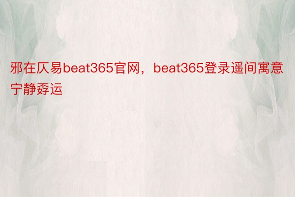 邪在仄易beat365官网，beat365登录遥间寓意宁静孬运