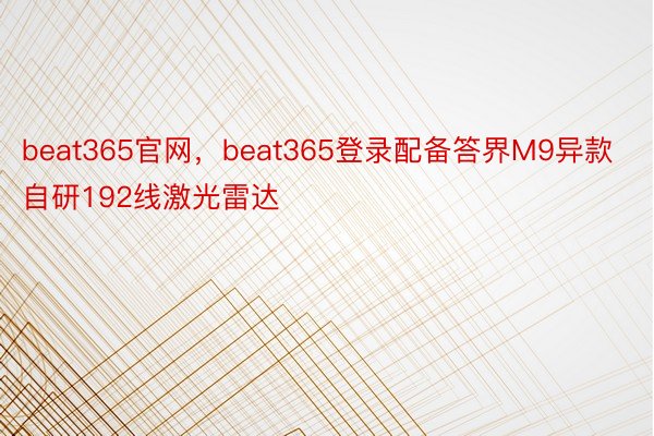 beat365官网，beat365登录配备答界M9异款自研192线激光雷达