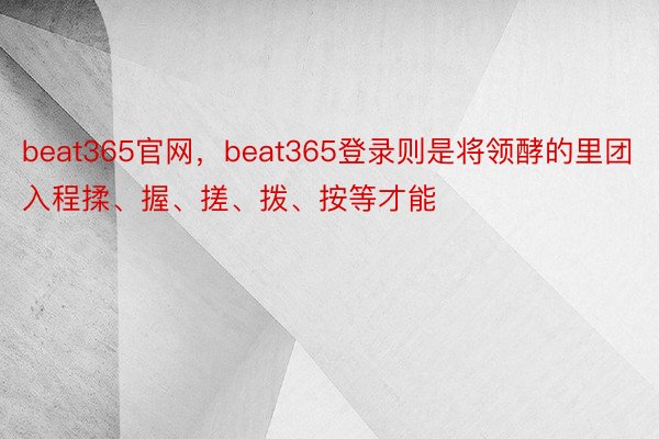 beat365官网，beat365登录则是将领酵的里团入程揉、握、搓、拨、按等才能