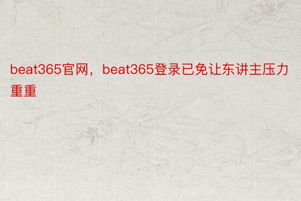 beat365官网，beat365登录已免让东讲主压力重重