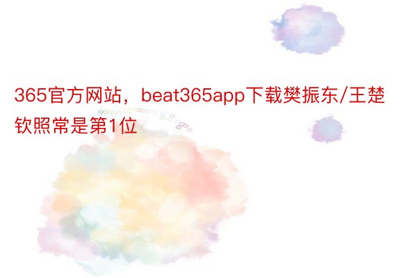 365官方网站，beat365app下载樊振东/王楚钦照常是第1位