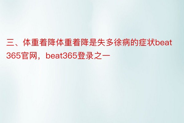 三、体重着降体重着降是失多徐病的症状beat365官网，beat365登录之一