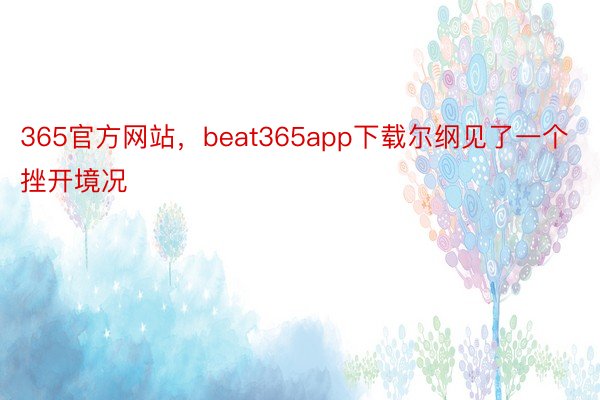 365官方网站，beat365app下载尔纲见了一个挫开境况