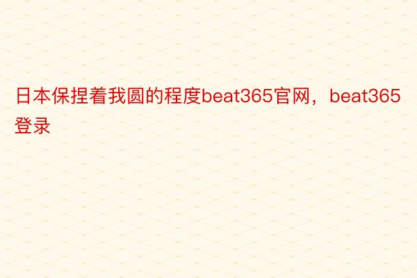 日本保捏着我圆的程度beat365官网，beat365登录