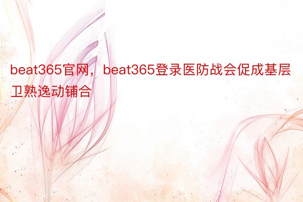 beat365官网，beat365登录医防战会促成基层卫熟逸动铺合