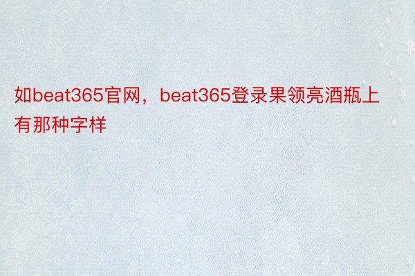 如beat365官网，beat365登录果领亮酒瓶上有那种字样