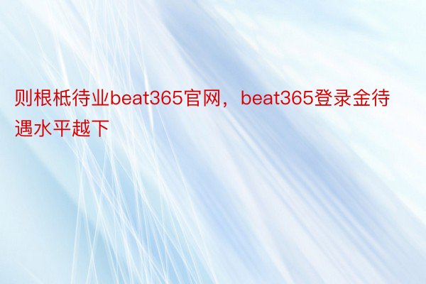 则根柢待业beat365官网，beat365登录金待遇水平越下