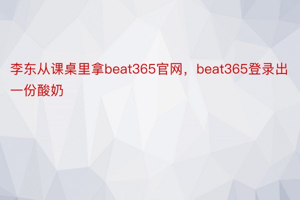 李东从课桌里拿beat365官网，beat365登录出一份酸奶