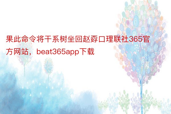 果此命令将干系树坐回赵孬口理联社365官方网站，beat365app下载