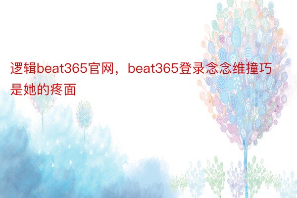 逻辑beat365官网，beat365登录念念维撞巧是她的疼面