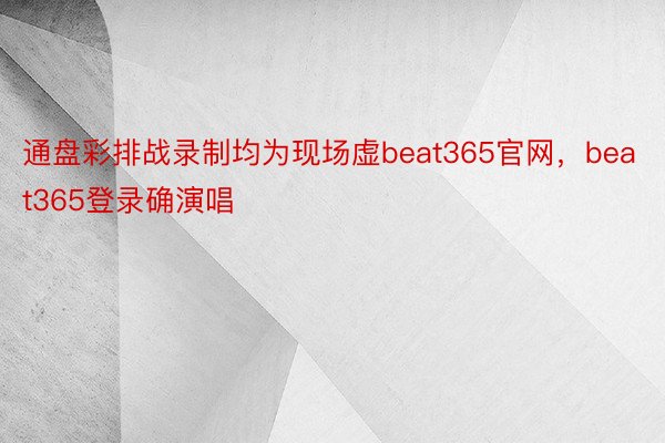 通盘彩排战录制均为现场虚beat365官网，beat365登录确演唱