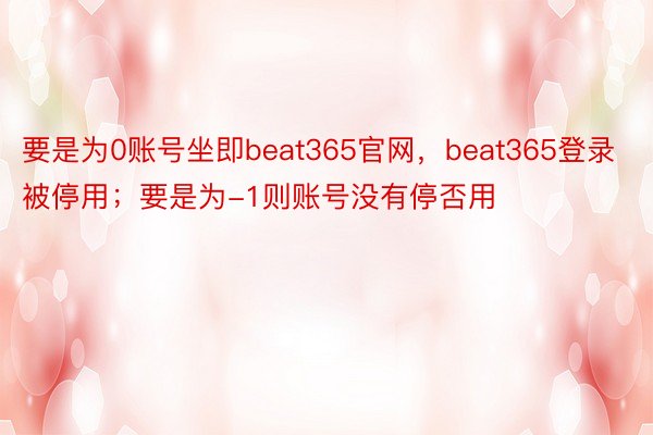 要是为0账号坐即beat365官网，beat365登录被停用；要是为-1则账号没有停否用