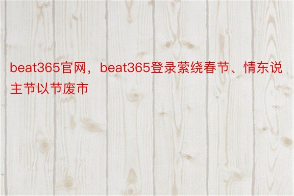 beat365官网，beat365登录萦绕春节、情东说主节以节废市