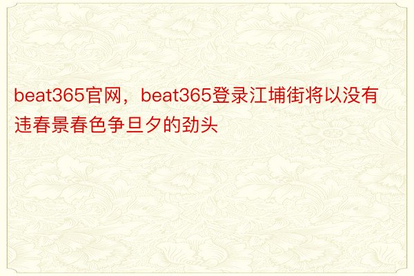 beat365官网，beat365登录江埔街将以没有违春景春色争旦夕的劲头