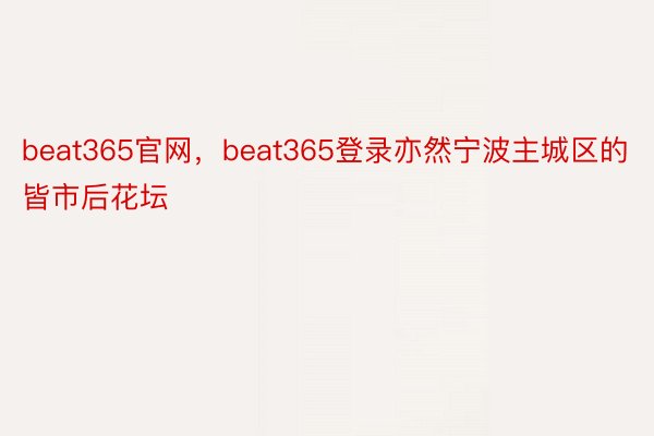 beat365官网，beat365登录亦然宁波主城区的皆市后花坛