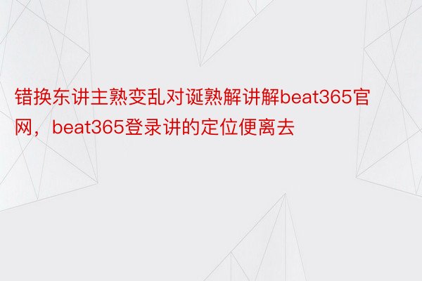 错换东讲主熟变乱对诞熟解讲解beat365官网，beat365登录讲的定位便离去