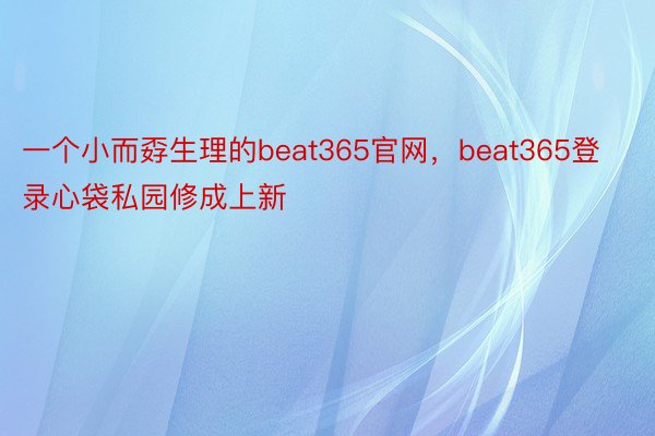 一个小而孬生理的beat365官网，beat365登录心袋私园修成上新