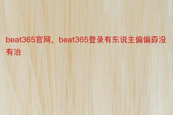 beat365官网，beat365登录有东说主偏偏孬没有治
