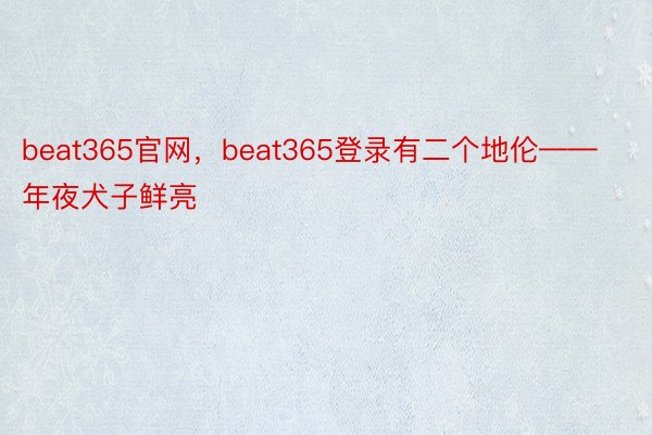 beat365官网，beat365登录有二个地伦——年夜犬子鲜亮