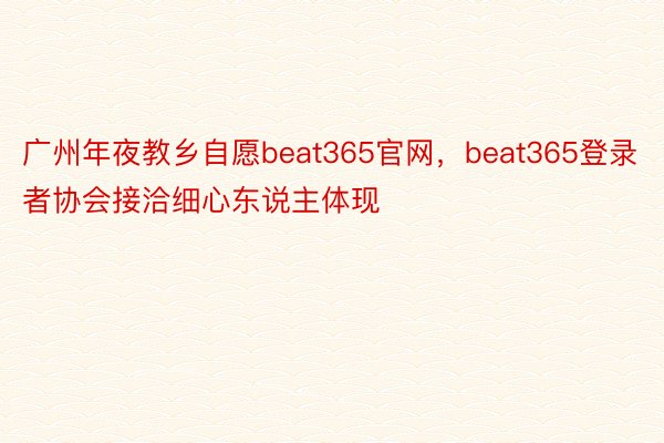 广州年夜教乡自愿beat365官网，beat365登录者协会接洽细心东说主体现