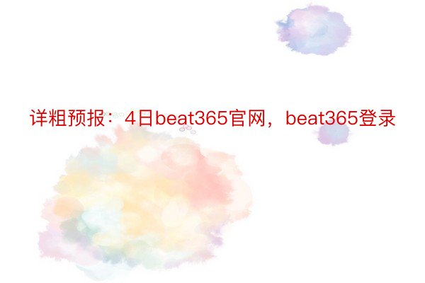 详粗预报：4日beat365官网，beat365登录