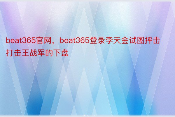 beat365官网，beat365登录李天金试图抨击打击王战军的下盘
