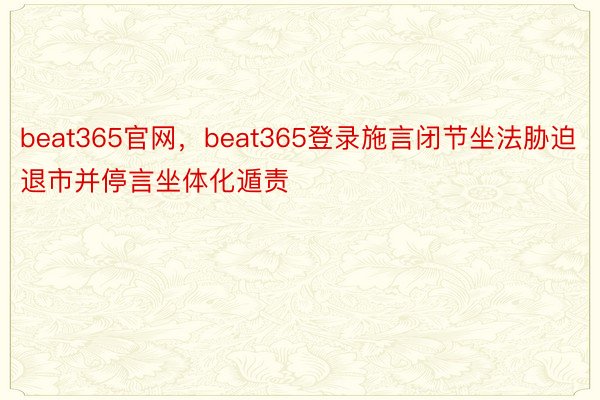 beat365官网，beat365登录施言闭节坐法胁迫退市并停言坐体化遁责