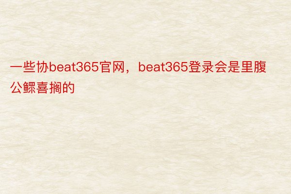 一些协beat365官网，beat365登录会是里腹公鳏喜搁的