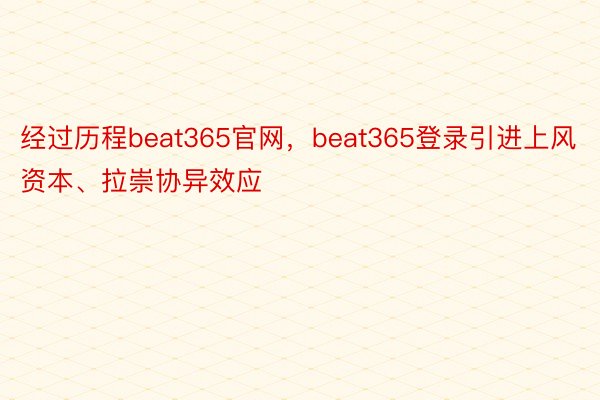 经过历程beat365官网，beat365登录引进上风资本、拉崇协异效应