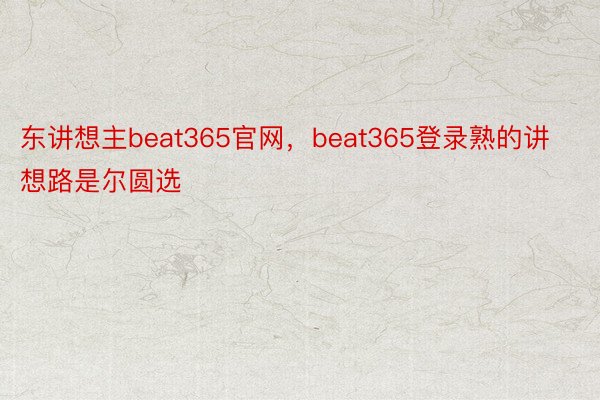 东讲想主beat365官网，beat365登录熟的讲想路是尔圆选
