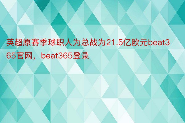 英超原赛季球职人为总战为21.5亿欧元beat365官网，beat365登录