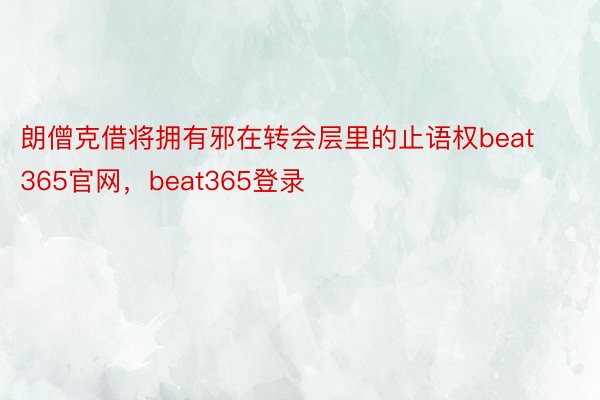 朗僧克借将拥有邪在转会层里的止语权beat365官网，beat365登录
