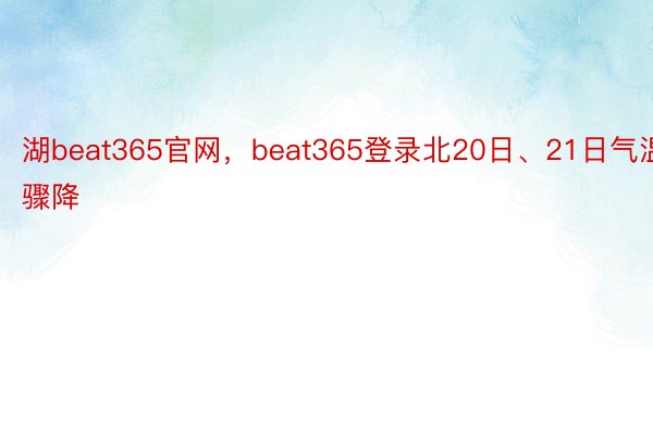 湖beat365官网，beat365登录北20日、21日气温骤降