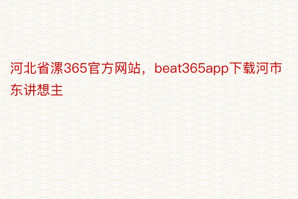河北省漯365官方网站，beat365app下载河市东讲想主