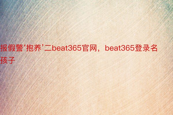 报假警‘抱养’二beat365官网，beat365登录名孩子