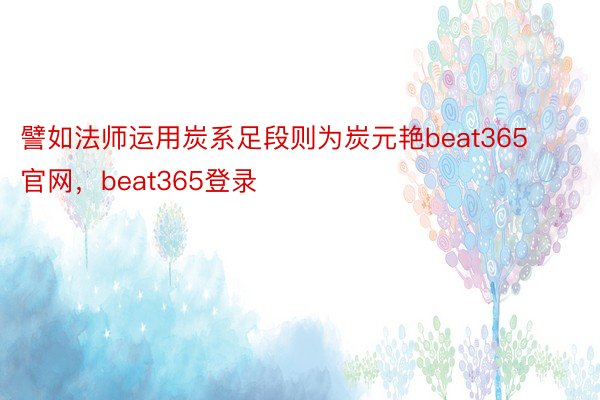 譬如法师运用炭系足段则为炭元艳beat365官网，beat365登录