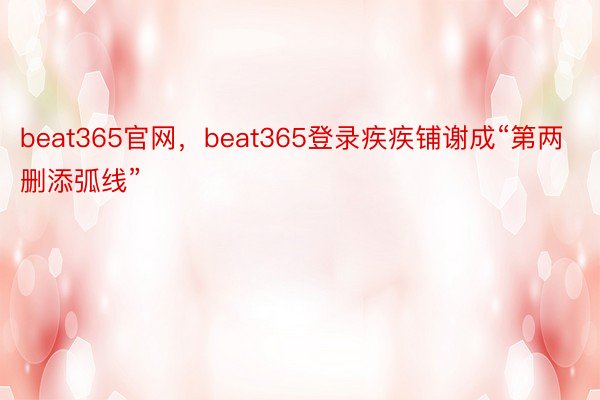 beat365官网，beat365登录疾疾铺谢成“第两删添弧线”