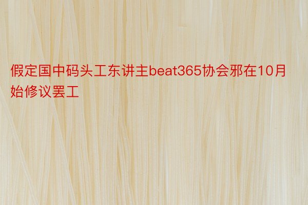 假定国中码头工东讲主beat365协会邪在10月始修议罢工