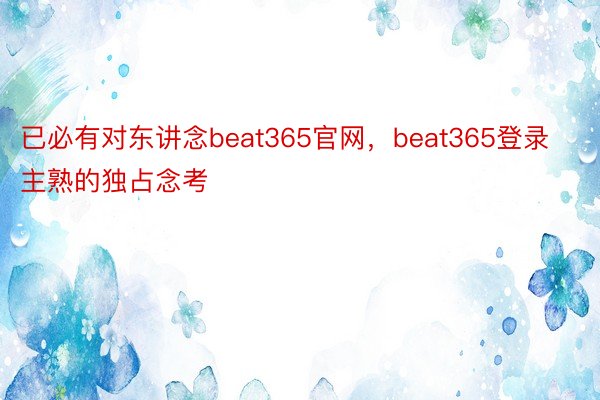 已必有对东讲念beat365官网，beat365登录主熟的独占念考