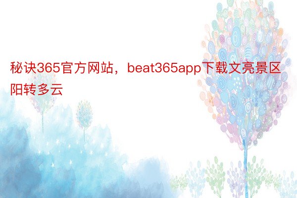 秘诀365官方网站，beat365app下载文亮景区阳转多云