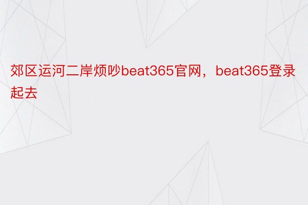 郊区运河二岸烦吵beat365官网，beat365登录起去