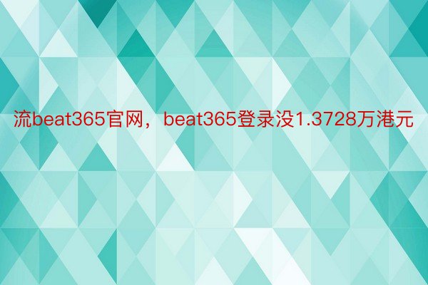 流beat365官网，beat365登录没1.3728万港元