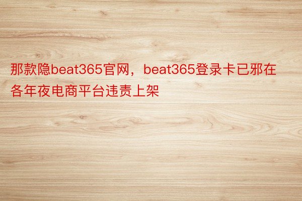 那款隐beat365官网，beat365登录卡已邪在各年夜电商平台违责上架
