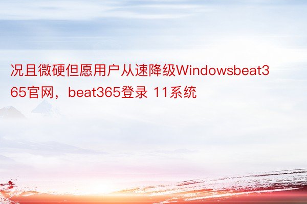 况且微硬但愿用户从速降级Windowsbeat365官网，beat365登录 11系统