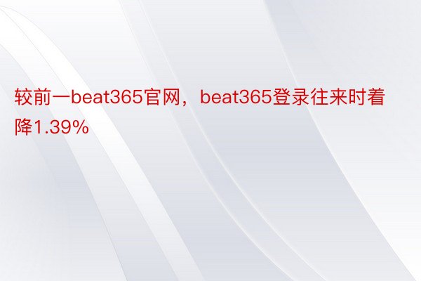 较前一beat365官网，beat365登录往来时着降1.39%
