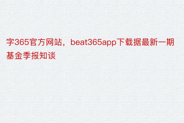 字365官方网站，beat365app下载据最新一期基金季报知谈