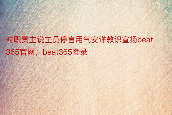 对职责主说主员停言用气安详教识宣扬beat365官网，beat365登录