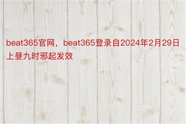 beat365官网，beat365登录自2024年2月29日上昼九时邪起发效