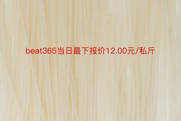 beat365当日最下报价12.00元/私斤