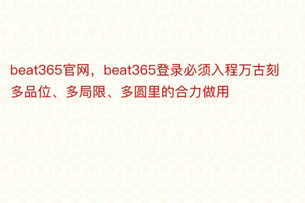 beat365官网，beat365登录必须入程万古刻多品位、多局限、多圆里的合力做用